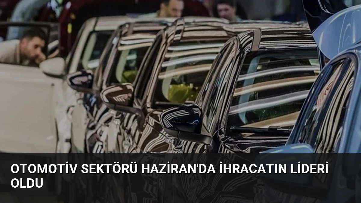 Otomotiv Sektörü Haziran’da İhracatın Lideri Oldu