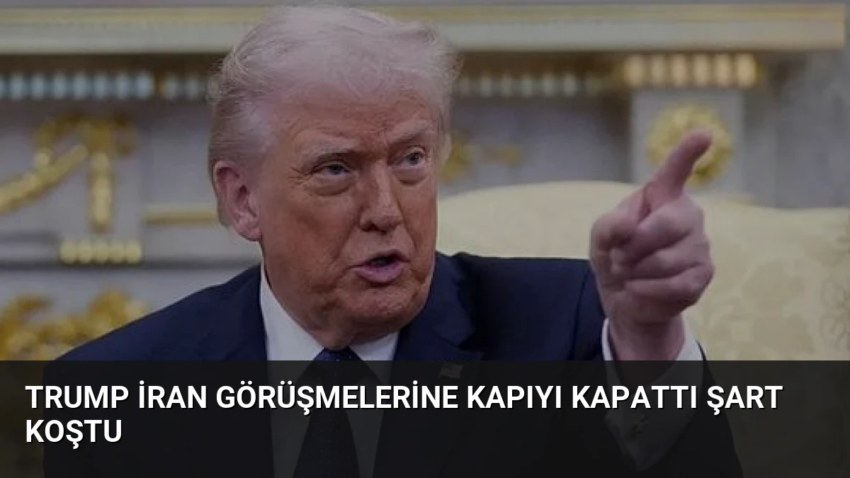 Trump İran Görüşmelerine Kapıyı Kapattı Şart Koştu