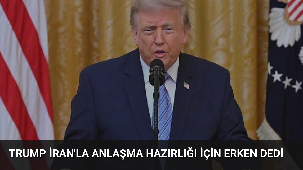 Trump İran’la Anlaşma Hazırlığı İçin Erken Dedi
