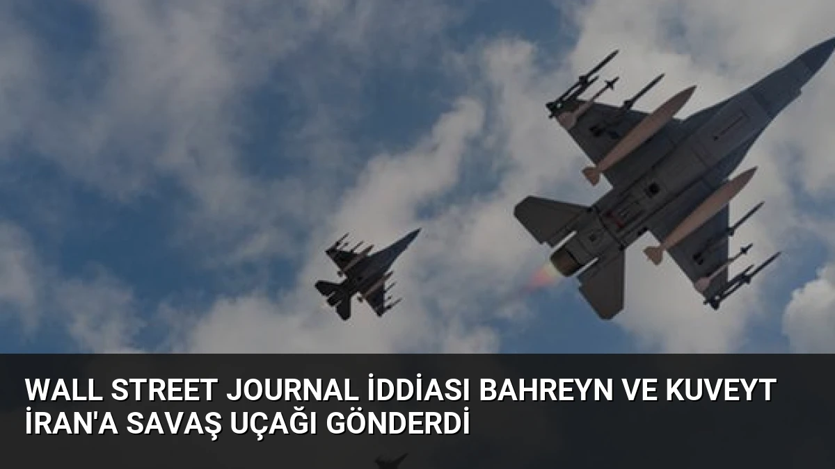 Wall Street Journal iddiası Bahreyn ve Kuveyt İran’a savaş uçağı gönderdi