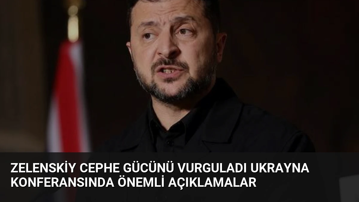 Zelenskiy Cephe Gücünü Vurguladı Ukrayna Konferansında Önemli Açıklamalar