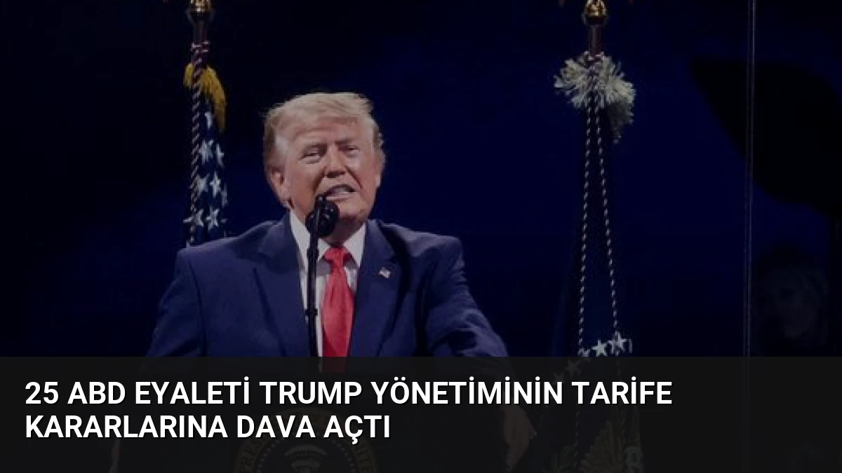 25 ABD Eyaleti Trump Yönetiminin Tarife Kararlarına Dava Açtı