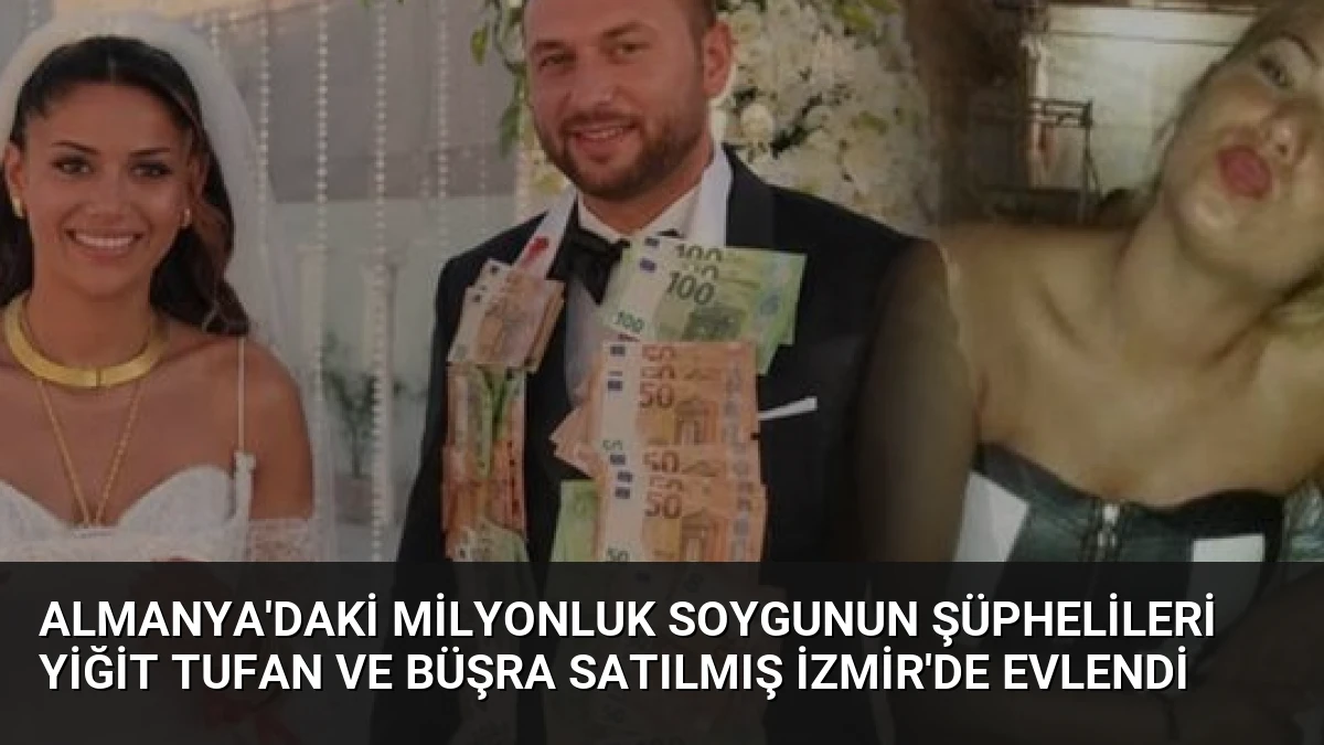 Almanya’daki Milyonluk Soygunun Şüphelileri Yiğit Tufan ve Büşra Satılmış İzmir’de Evlendi