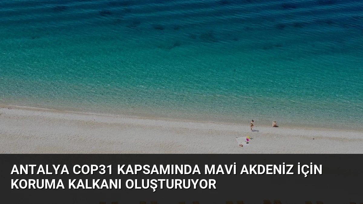 Antalya COP31 Kapsamında Mavi Akdeniz İçin Koruma Kalkanı Oluşturuyor