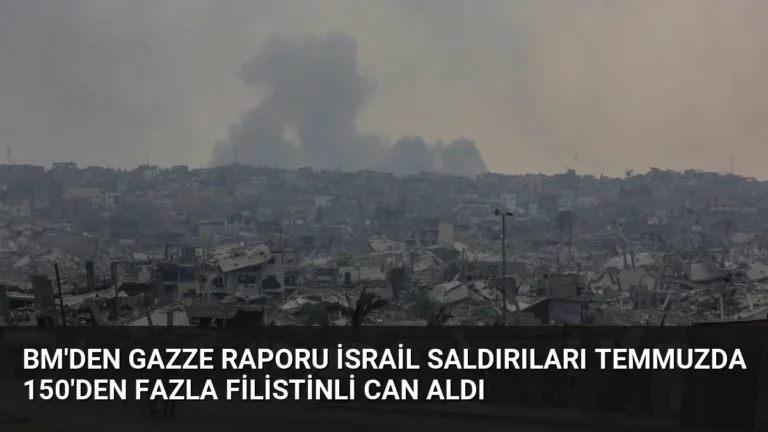 BM’den Gazze Raporu İsrail Saldırıları Temmuzda 150’den Fazla Filistinli Can Aldı