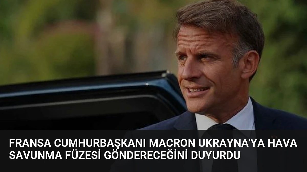 Fransa Cumhurbaşkanı Macron Ukrayna’ya Hava Savunma Füzesi Göndereceğini Duyurdu