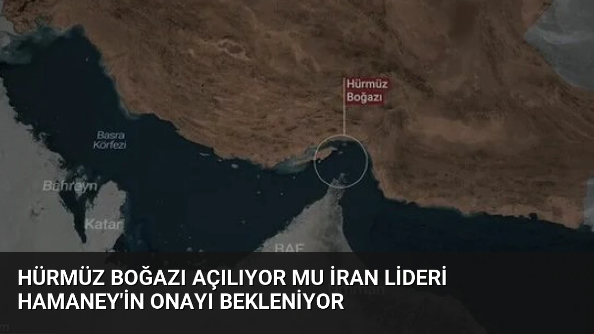 Hürmüz Boğazı Açılıyor mu İran Lideri Hamaney’in Onayı Bekleniyor