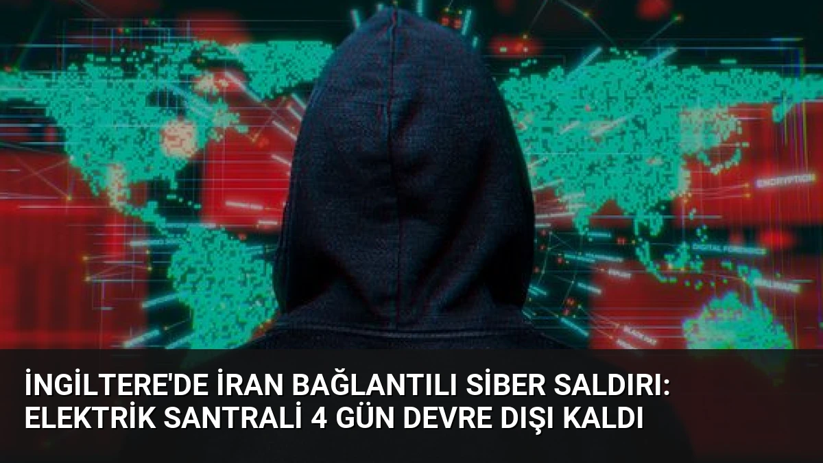 İngiltere’de İran Bağlantılı Siber Saldırı: Elektrik Santrali 4 Gün Devre Dışı Kaldı