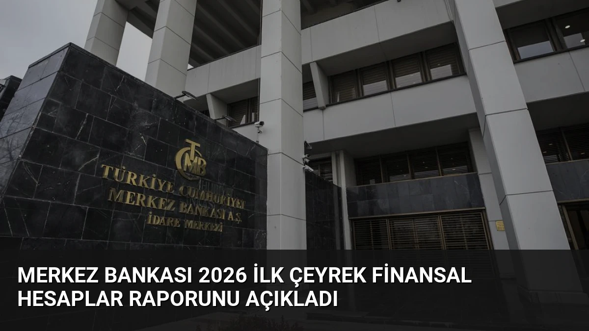 Merkez Bankası 2026 İlk Çeyrek Finansal Hesaplar Raporunu Açıkladı