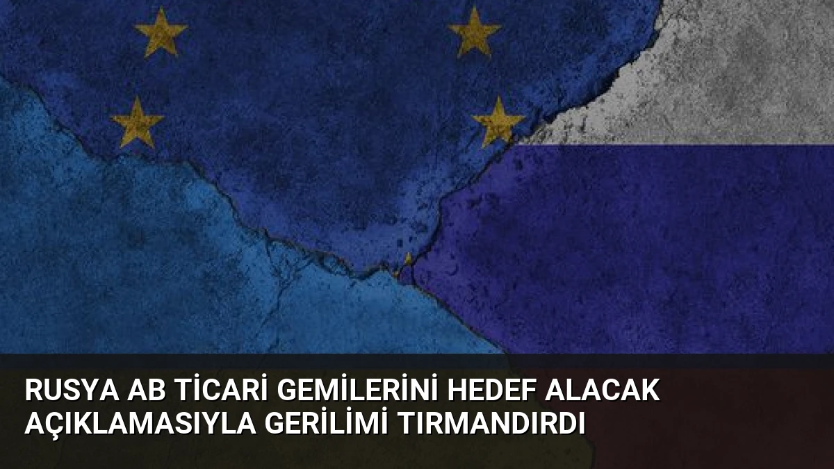 Rusya AB Ticari Gemilerini Hedef Alacak Açıklamasıyla Gerilimi Tırmandırdı
