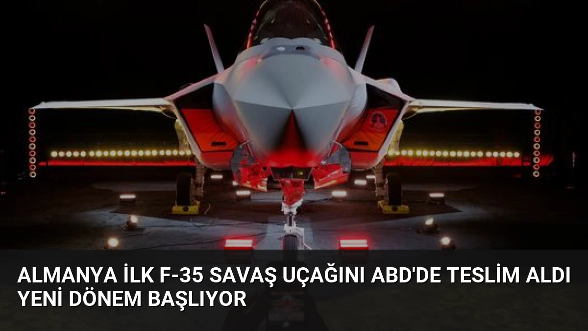 Almanya İlk F-35 Savaş Uçağını ABD’de Teslim Aldı Yeni Dönem Başlıyor