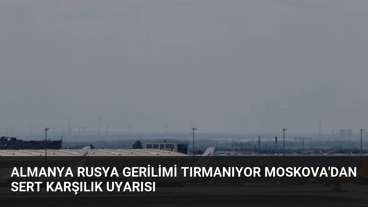 Almanya Rusya gerilimi tırmanıyor Moskova’dan sert karşılık uyarısı