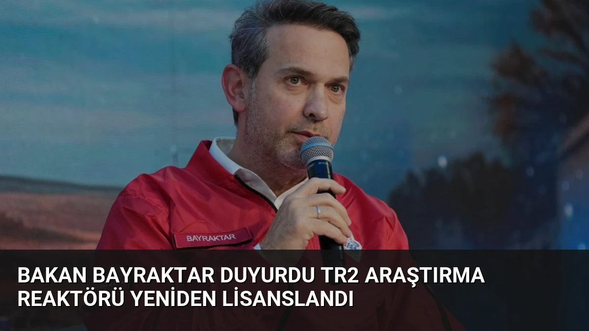 Bakan Bayraktar Duyurdu TR2 Araştırma Reaktörü Yeniden Lisanslandı