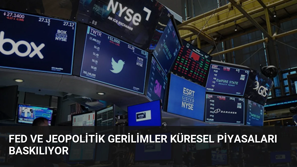 Fed ve Jeopolitik Gerilimler Küresel Piyasaları Baskılıyor