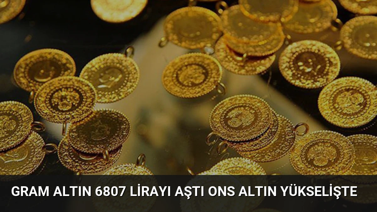 Gram Altın 6807 Lirayı Aştı Ons Altın Yükselişte