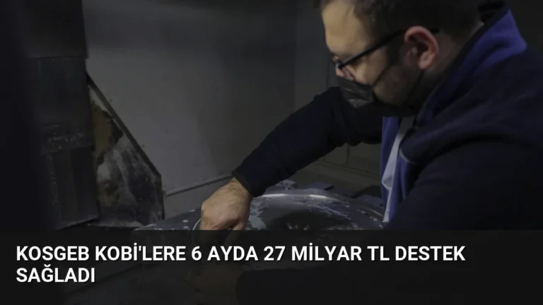 KOSGEB KOBİ’lere 6 Ayda 27 Milyar TL Destek Sağladı