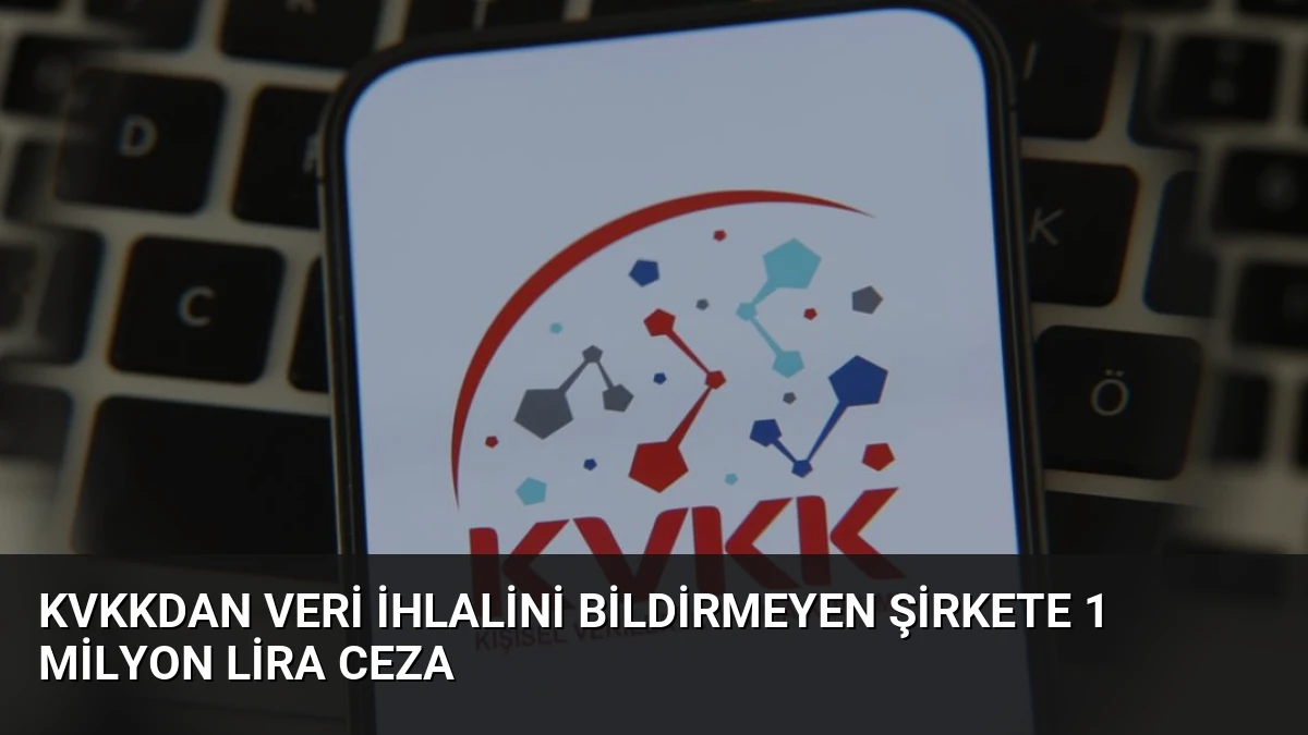 KVKKdan Veri İhlalini Bildirmeyen Şirkete 1 Milyon Lira Ceza