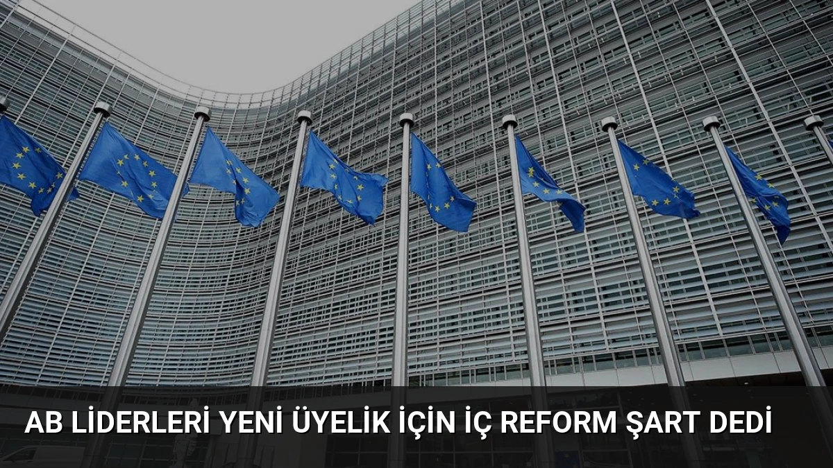 AB Liderleri Yeni Üyelik İçin İç Reform Şart Dedi