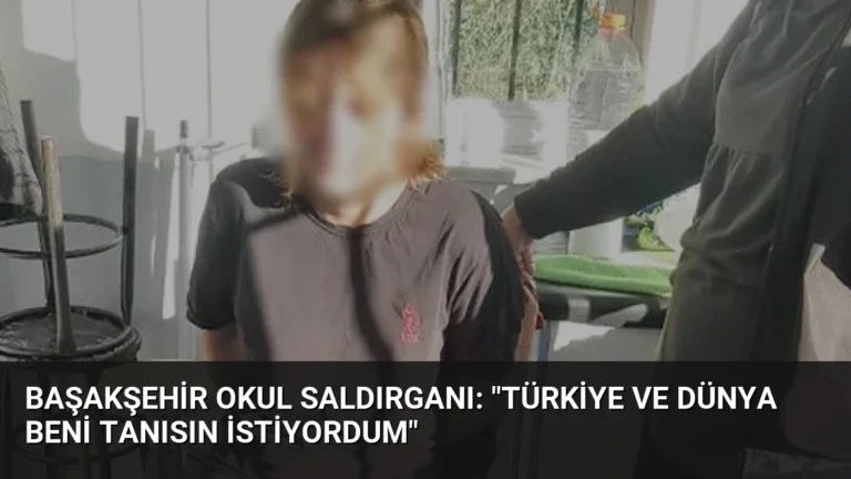 Başakşehir Okul Saldırganı: “Türkiye ve Dünya Beni Tanısın İstiyordum”