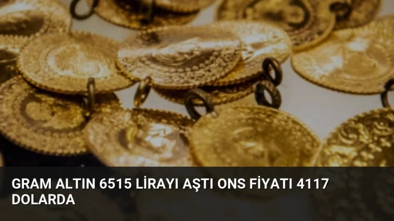 Gram Altın 6515 Lirayı Aştı Ons Fiyatı 4117 Dolarda