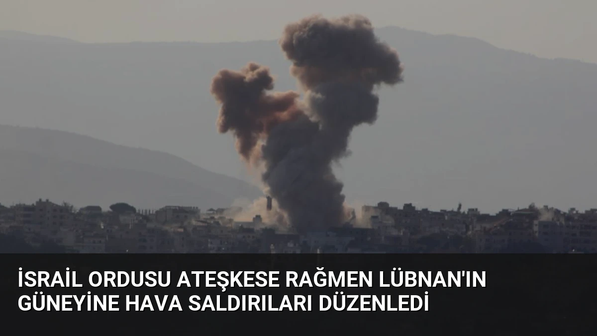 İsrail Ordusu Ateşkese Rağmen Lübnan’ın Güneyine Hava Saldırıları Düzenledi