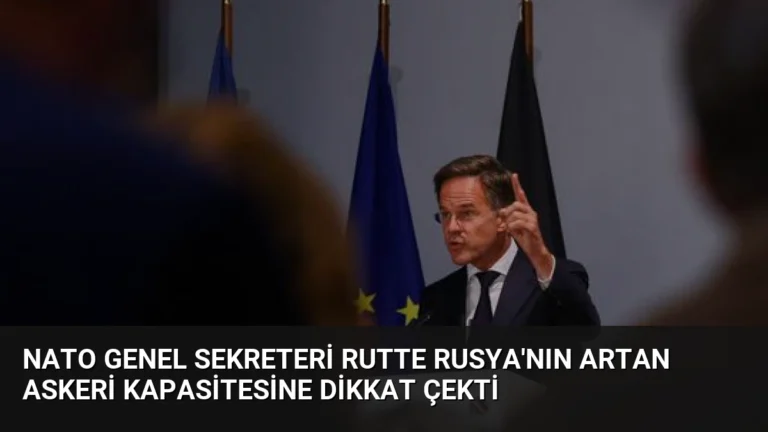 NATO Genel Sekreteri Rutte Rusya’nın Artan Askeri Kapasitesine Dikkat Çekti