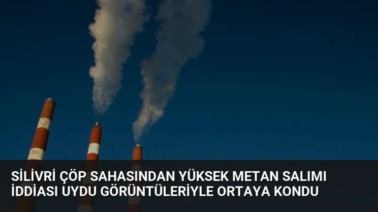 Silivri Çöp Sahasından Yüksek Metan Salımı İddiası Uydu Görüntüleriyle Ortaya Kondu