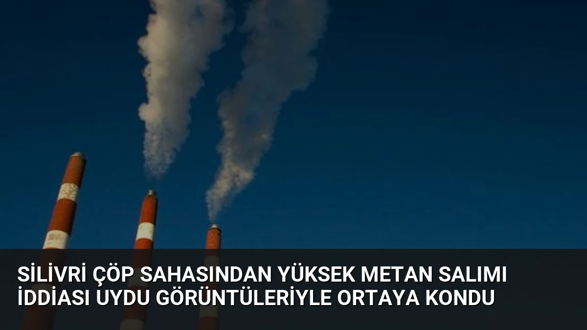 Silivri Çöp Sahasından Yüksek Metan Salımı İddiası Uydu Görüntüleriyle Ortaya Kondu