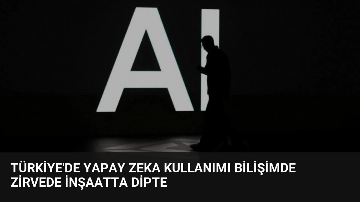 Türkiye’de Yapay Zeka Kullanımı Bilişimde Zirvede İnşaatta Dipte