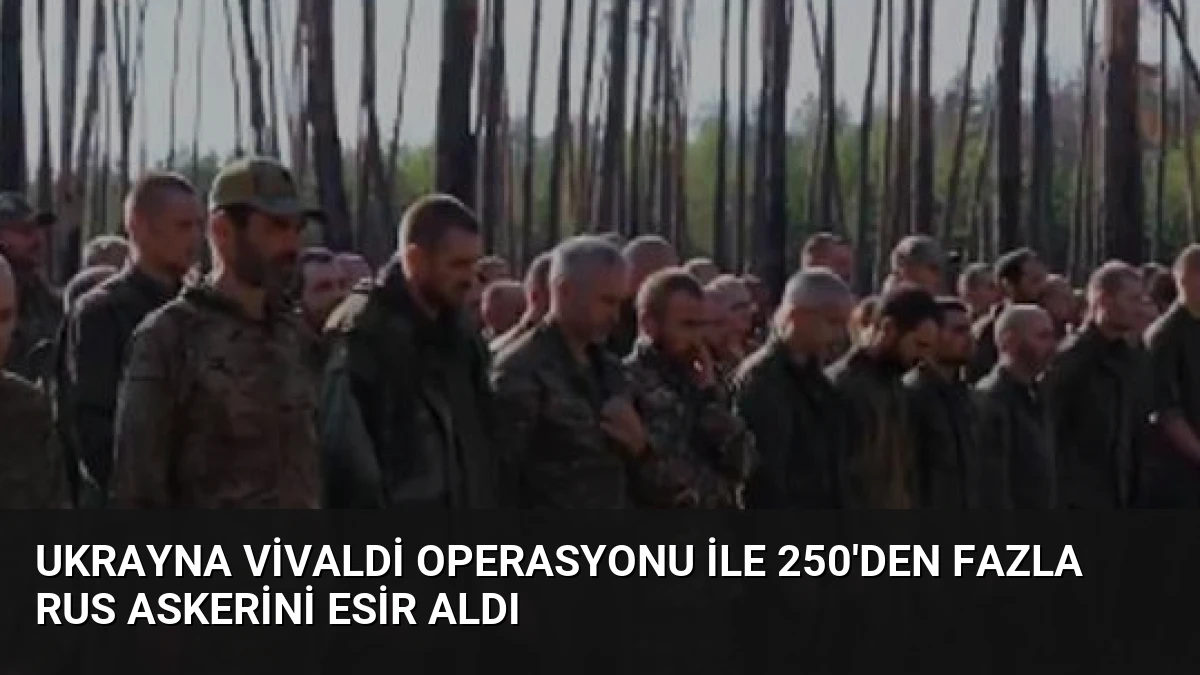 Ukrayna Vivaldi Operasyonu İle 250’den Fazla Rus Askerini Esir Aldı