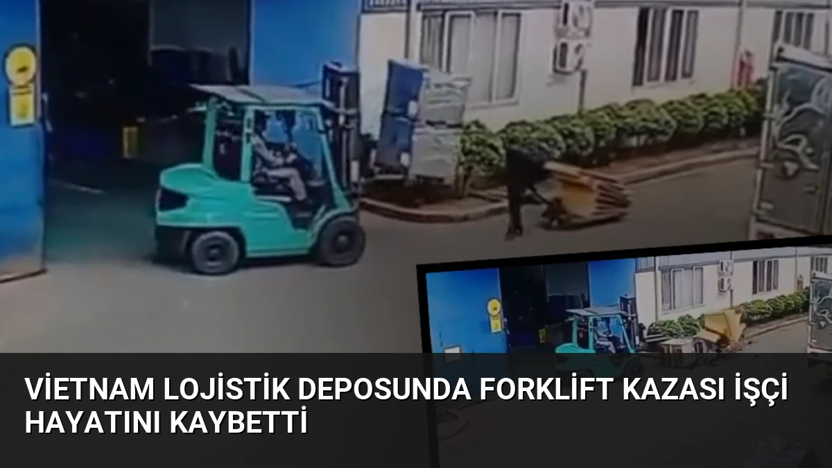 Vietnam Lojistik Deposunda Forklift Kazası İşçi Hayatını Kaybetti